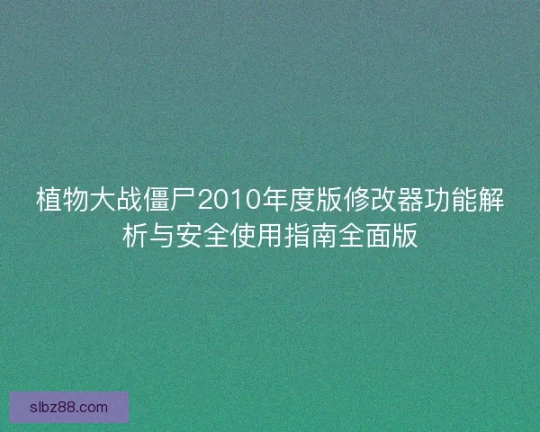 植物大战僵尸2010年度版修改器功能解析与安全使用指南全面版