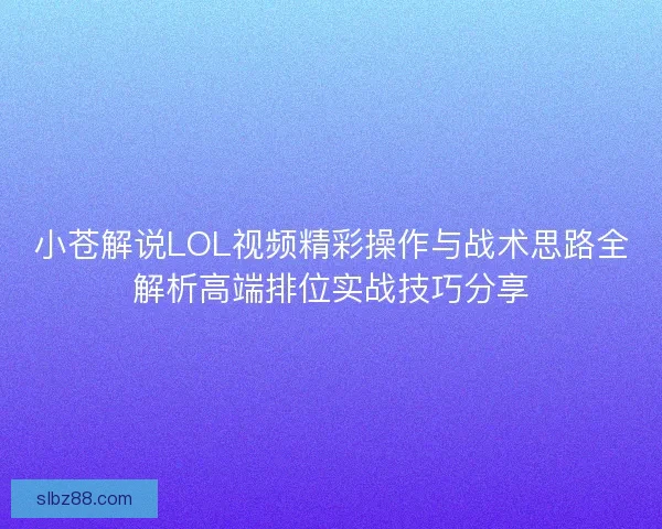 小苍解说LOL视频精彩操作与战术思路全解析高端排位实战技巧分享