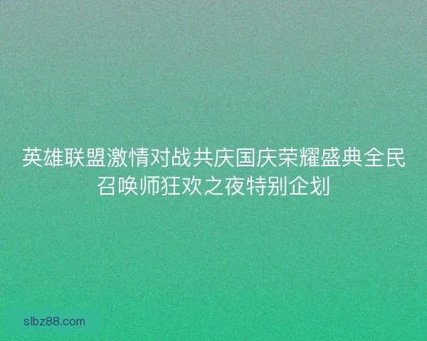 英雄联盟激情对战共庆国庆荣耀盛典全民召唤师狂欢之夜特别企划
