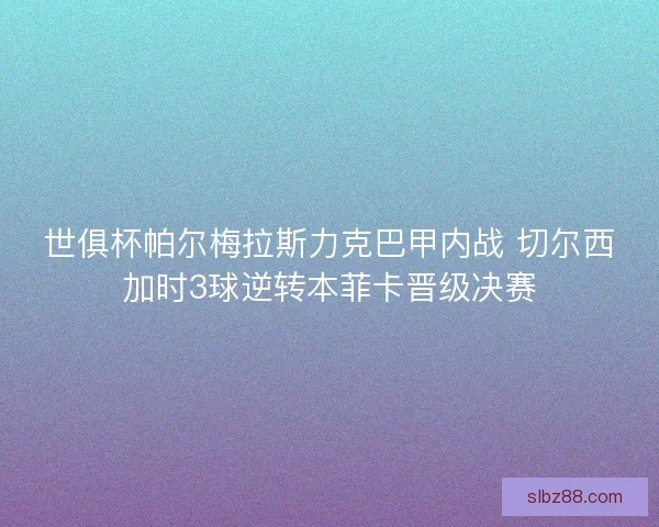 世俱杯帕尔梅拉斯力克巴甲内战 切尔西加时3球逆转本菲卡晋级决赛