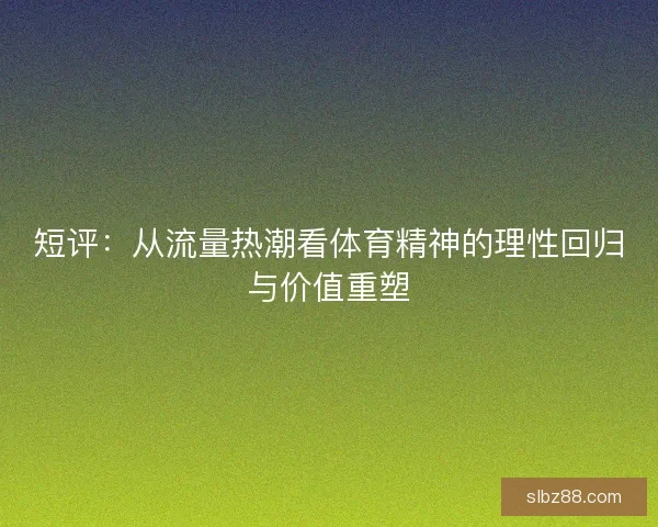 短评：从流量热潮看体育精神的理性回归与价值重塑