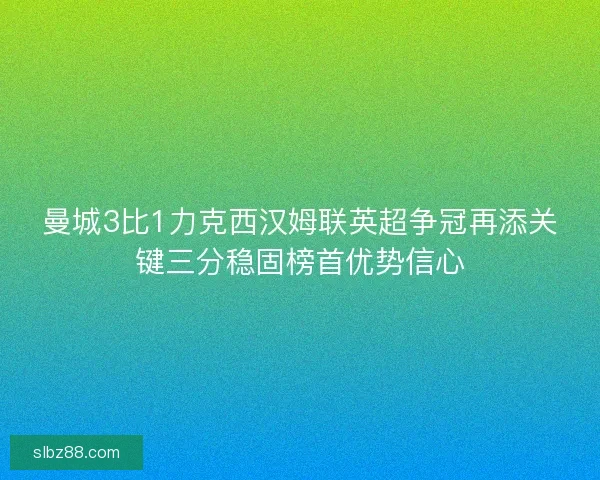 曼城3比1力克西汉姆联英超争冠再添关键三分稳固榜首优势信心